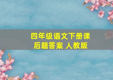 四年级语文下册课后题答案 人教版